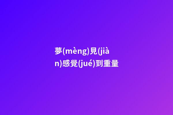 夢(mèng)見(jiàn)感覺(jué)到重量