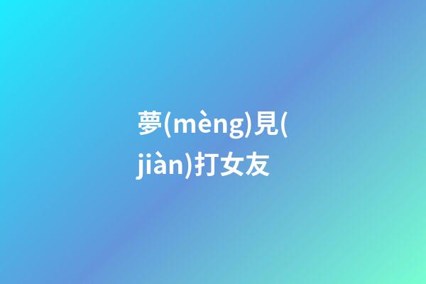 夢(mèng)見(jiàn)打女友