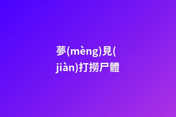 夢(mèng)見(jiàn)打撈尸體