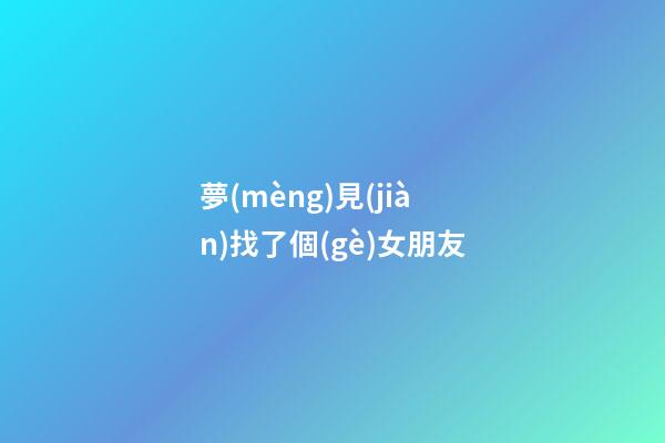夢(mèng)見(jiàn)找了個(gè)女朋友