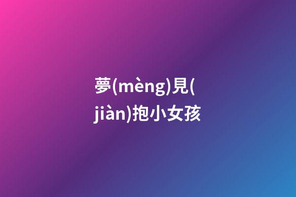 夢(mèng)見(jiàn)抱小女孩