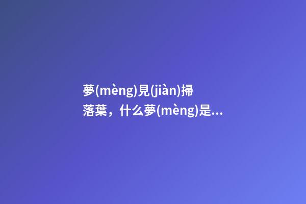夢(mèng)見(jiàn)掃落葉，什么夢(mèng)是事業(yè)成功的好預(yù)兆