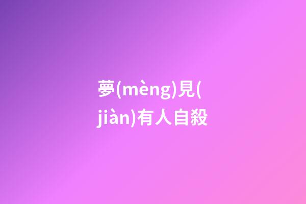 夢(mèng)見(jiàn)有人自殺