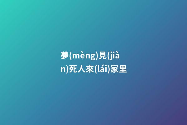 夢(mèng)見(jiàn)死人來(lái)家里