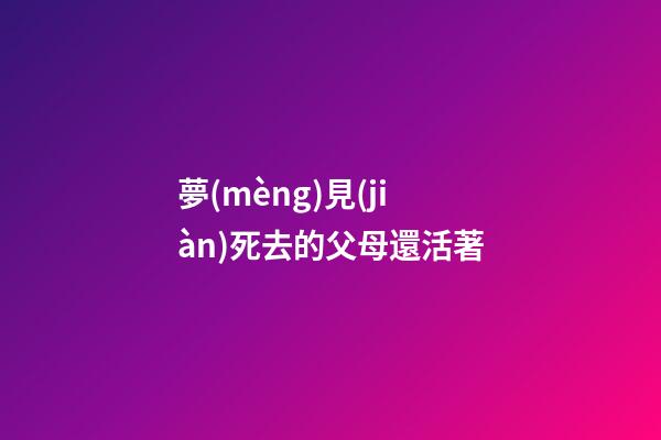 夢(mèng)見(jiàn)死去的父母還活著