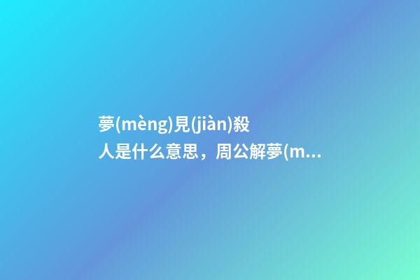 夢(mèng)見(jiàn)殺人是什么意思，周公解夢(mèng)夢(mèng)見(jiàn)殺人的征兆