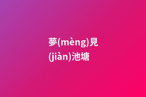 夢(mèng)見(jiàn)池塘