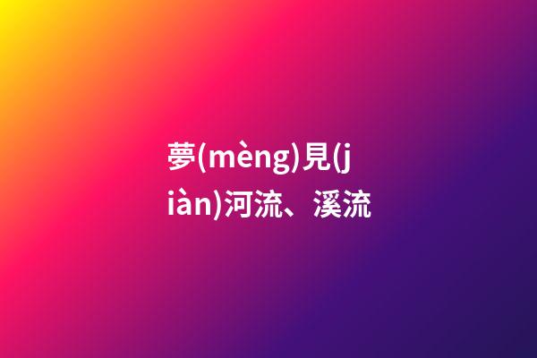 夢(mèng)見(jiàn)河流、溪流