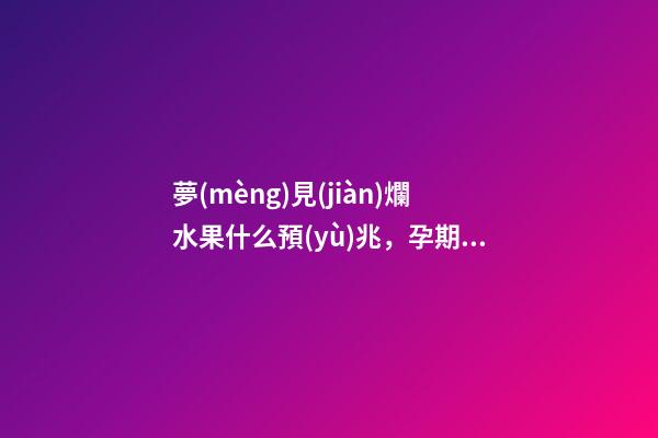夢(mèng)見(jiàn)爛水果什么預(yù)兆，孕期的這些胎夢(mèng)-第1張-觀點(diǎn)-玄機(jī)派