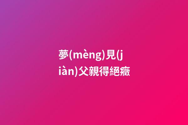 夢(mèng)見(jiàn)父親得絕癥