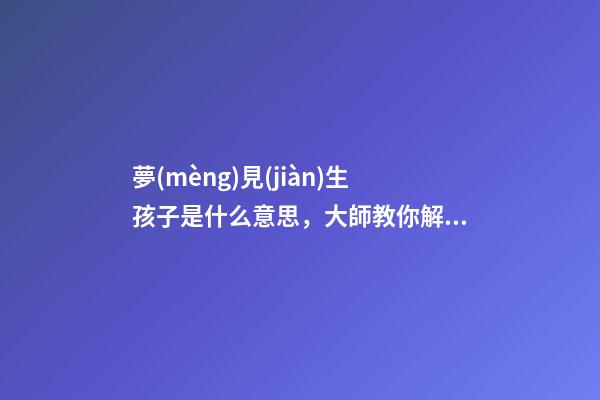 夢(mèng)見(jiàn)生孩子是什么意思，大師教你解夢(mèng)