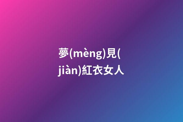 夢(mèng)見(jiàn)紅衣女人