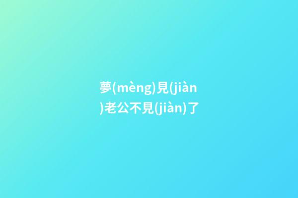 夢(mèng)見(jiàn)老公不見(jiàn)了