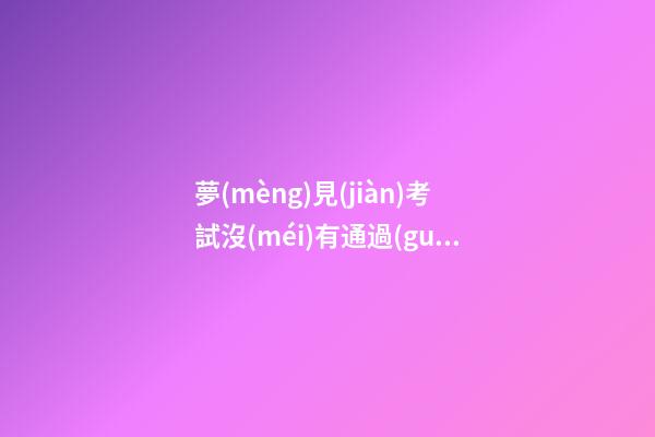 夢(mèng)見(jiàn)考試沒(méi)有通過(guò)預(yù)示什么