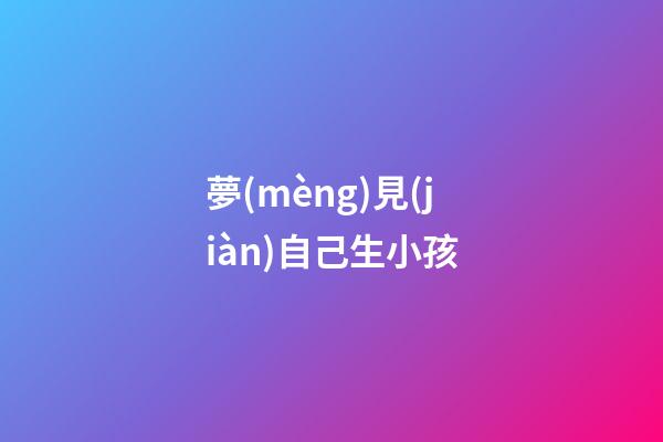 夢(mèng)見(jiàn)自己生小孩