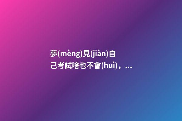 夢(mèng)見(jiàn)自己考試啥也不會(huì)，又一年高考來(lái)臨-第1張-觀點(diǎn)-玄機(jī)派