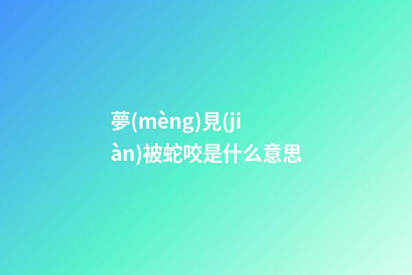 夢(mèng)見(jiàn)被蛇咬是什么意思