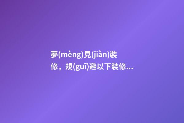 夢(mèng)見(jiàn)裝修，規(guī)避以下裝修手法