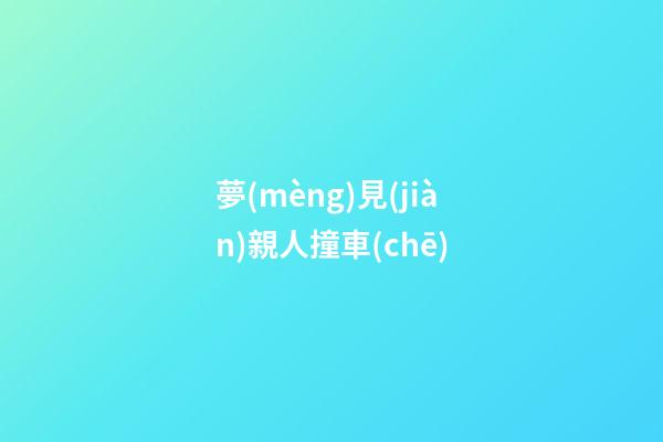 夢(mèng)見(jiàn)親人撞車(chē)