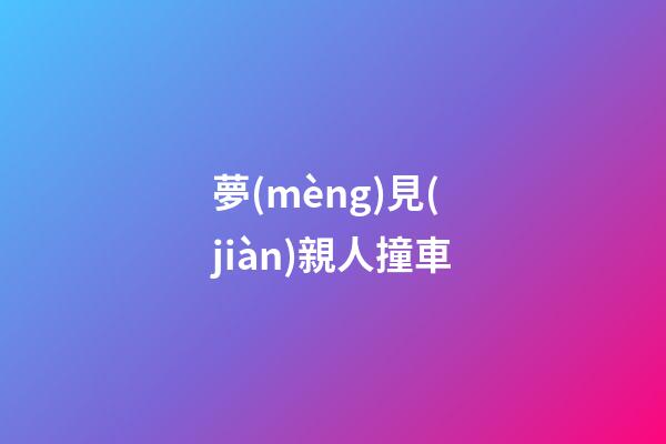 夢(mèng)見(jiàn)親人撞車