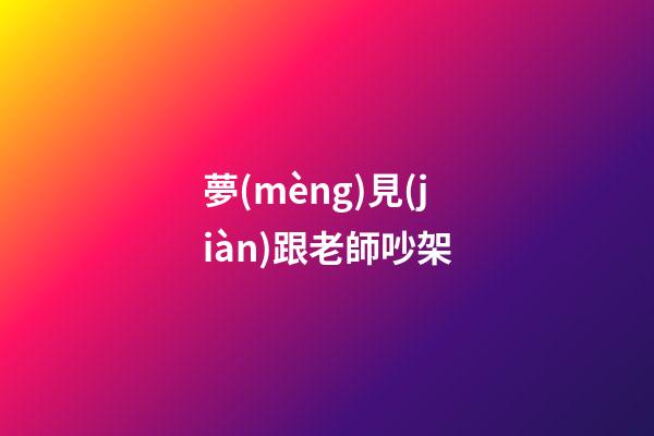 夢(mèng)見(jiàn)跟老師吵架