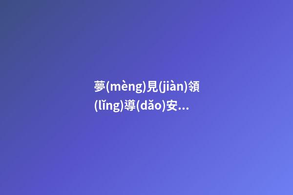 夢(mèng)見(jiàn)領(lǐng)導(dǎo)安排工作