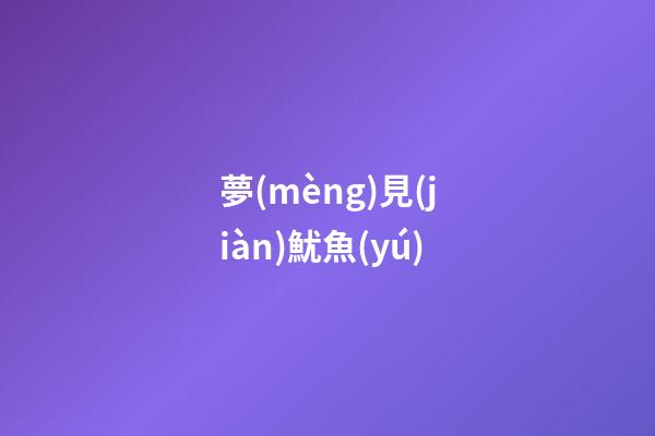 夢(mèng)見(jiàn)魷魚(yú)