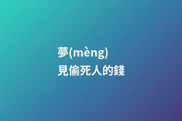 夢(mèng)見偷死人的錢