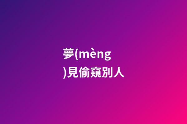 夢(mèng)見偷窺別人