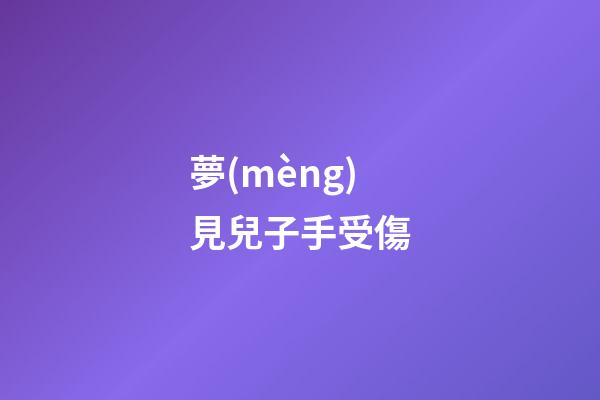 夢(mèng)見兒子手受傷