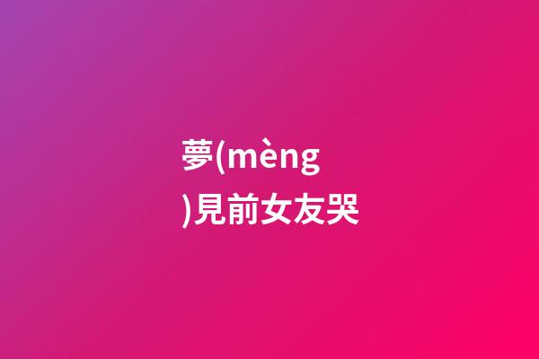 夢(mèng)見前女友哭