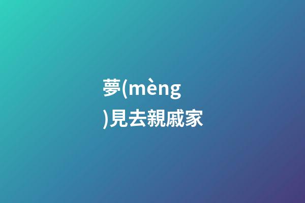 夢(mèng)見去親戚家