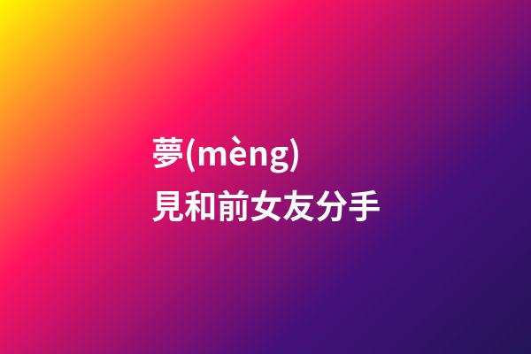 夢(mèng)見和前女友分手