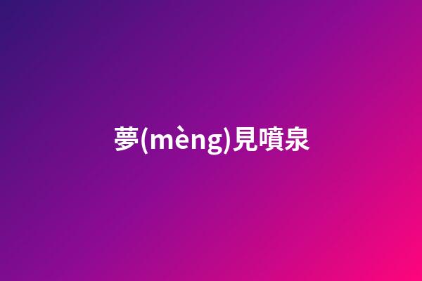 夢(mèng)見噴泉