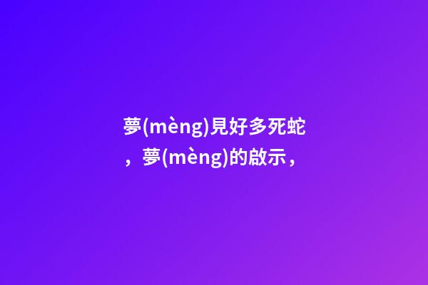 夢(mèng)見好多死蛇，夢(mèng)的啟示，-第1張-觀點(diǎn)-玄機(jī)派