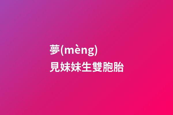 夢(mèng)見妹妹生雙胞胎
