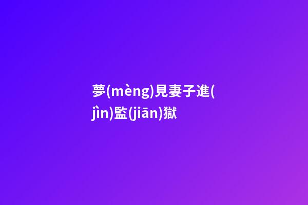夢(mèng)見妻子進(jìn)監(jiān)獄