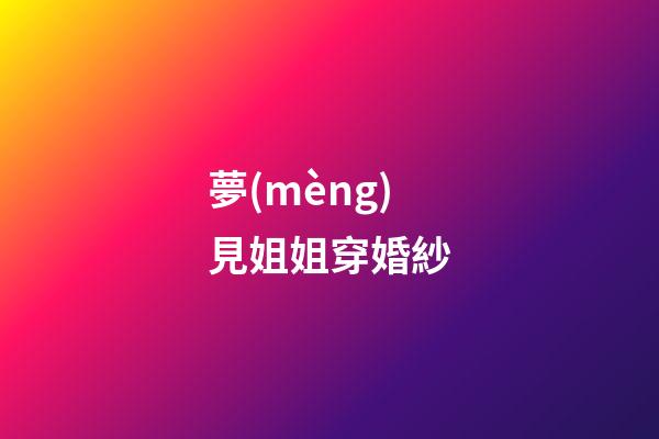 夢(mèng)見姐姐穿婚紗