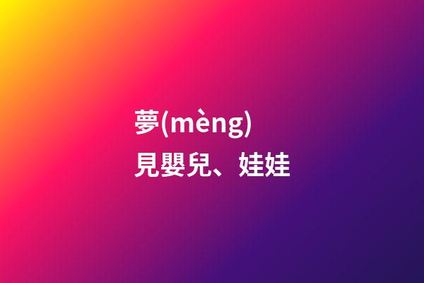 夢(mèng)見嬰兒、娃娃