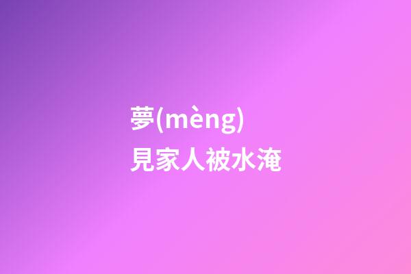 夢(mèng)見家人被水淹