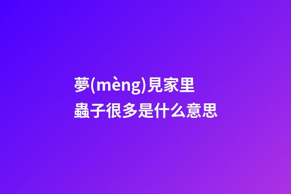 夢(mèng)見家里蟲子很多是什么意思