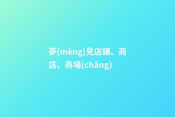 夢(mèng)見店鋪、商店、商場(chǎng)