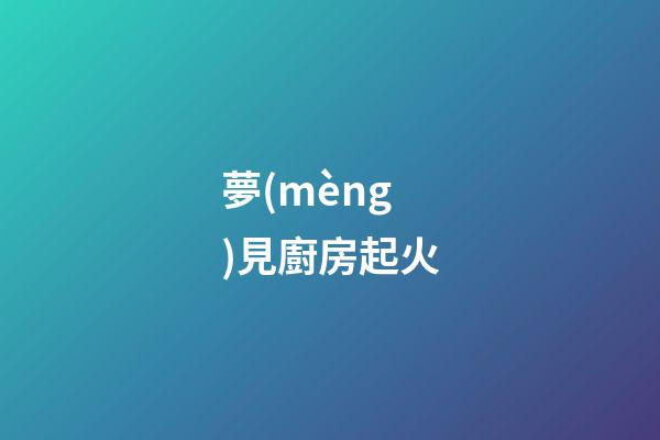 夢(mèng)見廚房起火