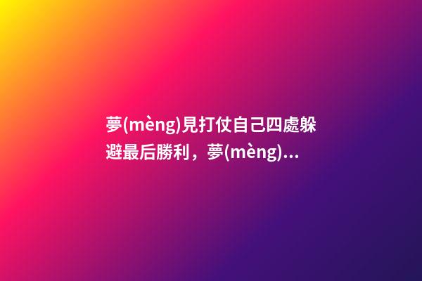 夢(mèng)見打仗自己四處躲避最后勝利，夢(mèng)中預(yù)見災(zāi)禍-第1張-觀點(diǎn)-玄機(jī)派