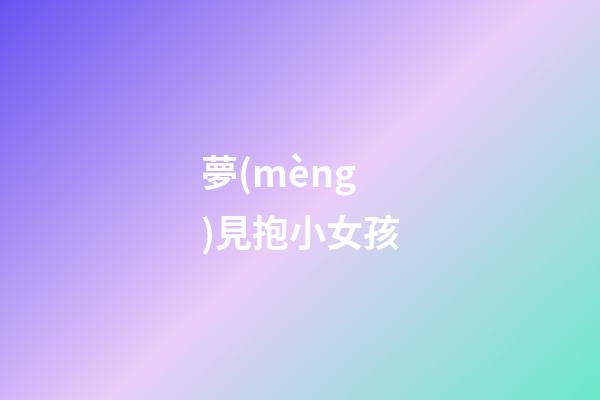 夢(mèng)見抱小女孩