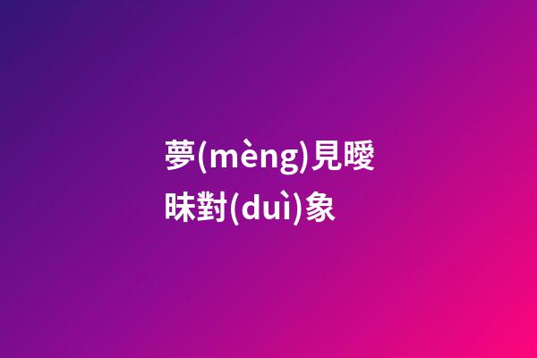 夢(mèng)見曖昧對(duì)象