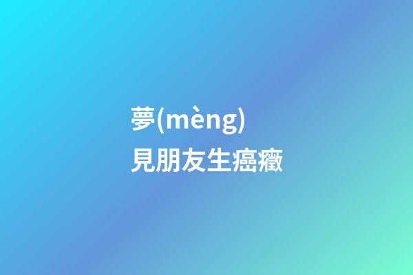 夢(mèng)見朋友生癌癥