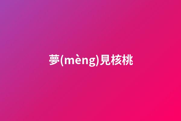 夢(mèng)見核桃