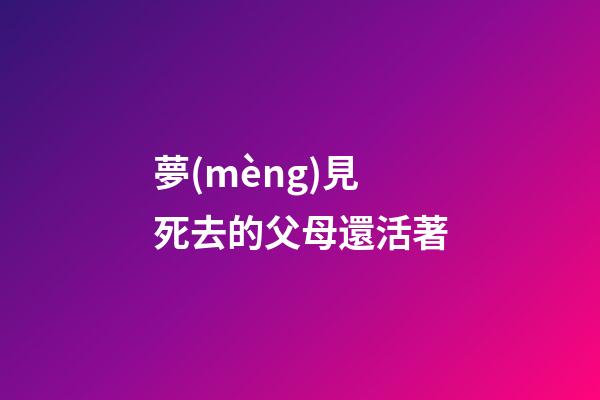 夢(mèng)見死去的父母還活著
