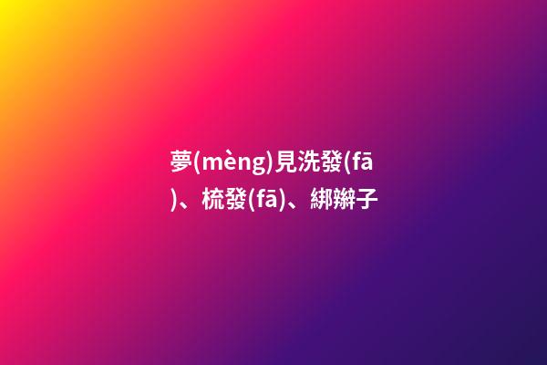 夢(mèng)見洗發(fā)、梳發(fā)、綁辮子